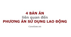 4 vụ án tranh chấp lao động liên quan đến PHƯƠNG ÁN SỬ DỤNG LAO ĐỘNG